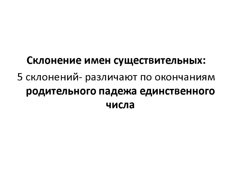 Склонение имен существительных: 5 склонений- различают по окончаниям родительного падежа единственного числа Склонение имен существительных: 5 склонений- различают по окончаниям родительного падежа единственного числа